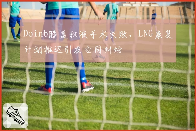 Doinb膝盖积液手术失败,LNG康复计划推迟引发合同纠纷