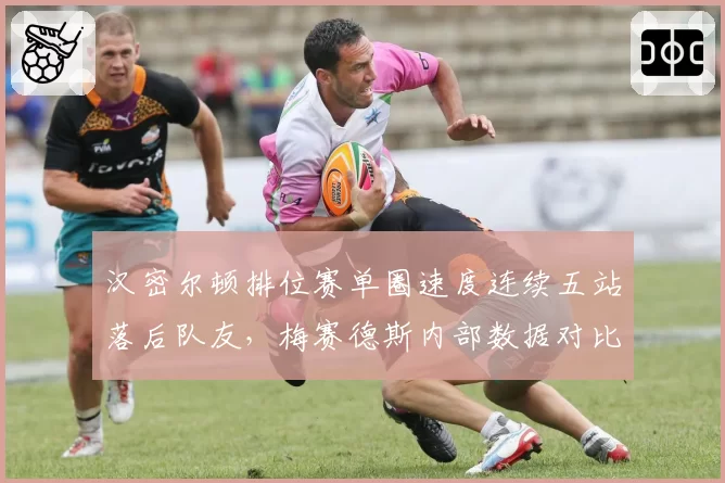汉密尔顿排位赛单圈速度连续五站落后队友,梅赛德斯内部数据对比揭露年龄危机