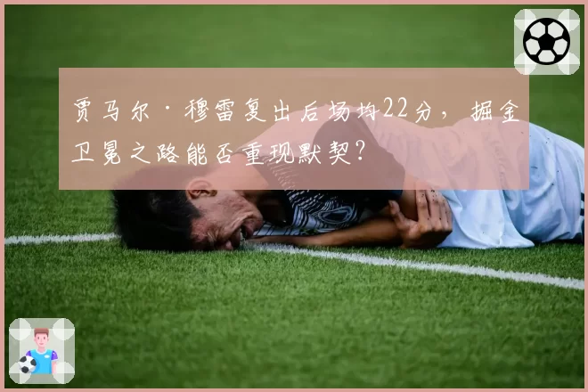 贾马尔·穆雷复出后场均22分，掘金卫冕之路能否重现默契？