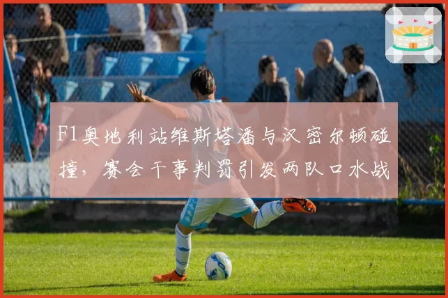 F1奥地利站维斯塔潘与汉密尔顿碰撞,赛会干事判罚引发两队口水战