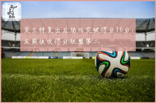 莫兰特复出后场均突破得分16分,灰熊快攻得分联盟第二