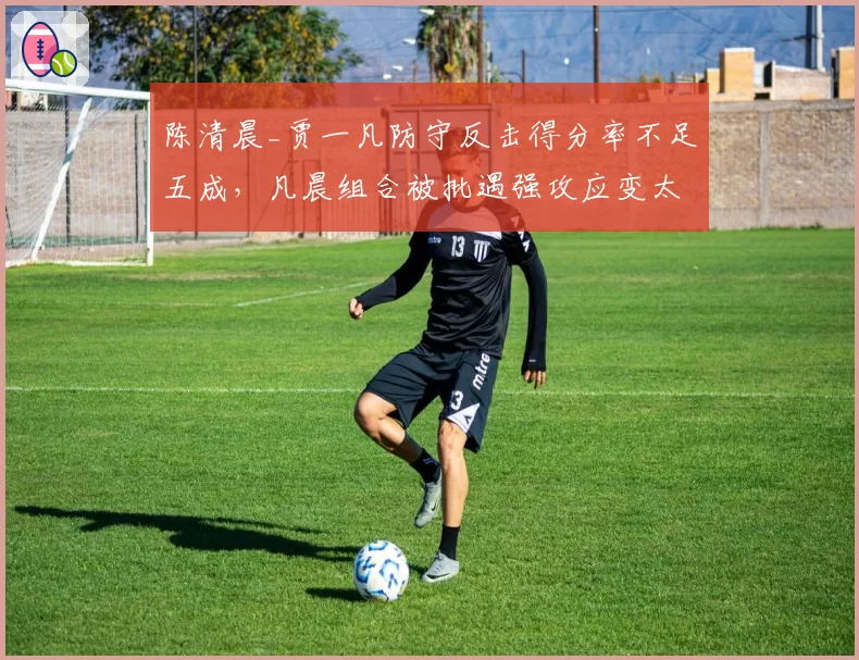 陈清晨_贾一凡防守反击得分率不足五成,凡晨组合被批遇强攻应变太慢