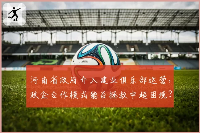 河南省政府介入建业俱乐部运营，政企合作模式能否拯救中超困境？