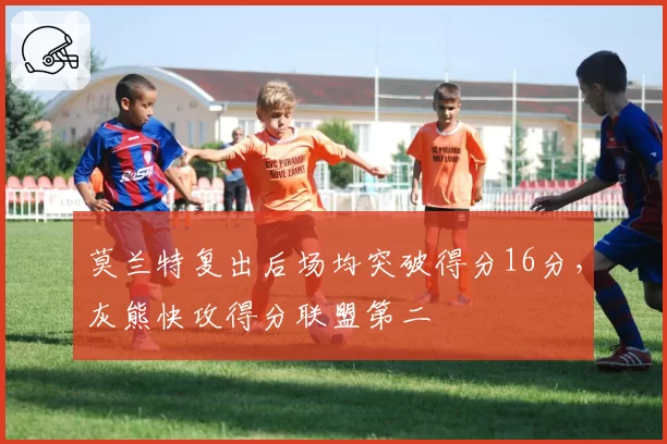 莫兰特复出后场均突破得分16分，灰熊快攻得分联盟第二