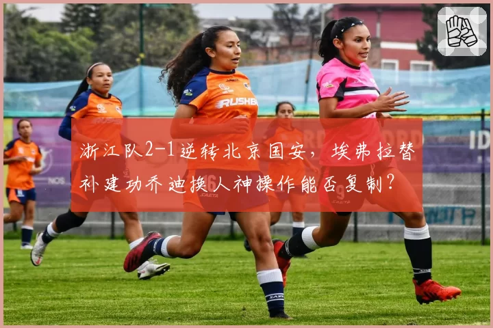 浙江队2-1逆转北京国安，埃弗拉替补建功乔迪换人神操作能否复制？