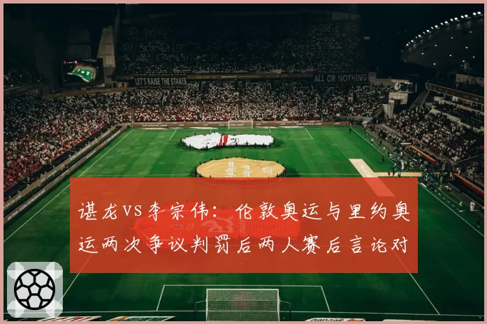 谌龙vs李宗伟：伦敦奥运与里约奥运两次争议判罚后两人赛后言论对比