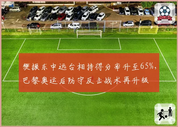 樊振东中远台相持得分率升至65%,巴黎奥运后防守反击战术再升级