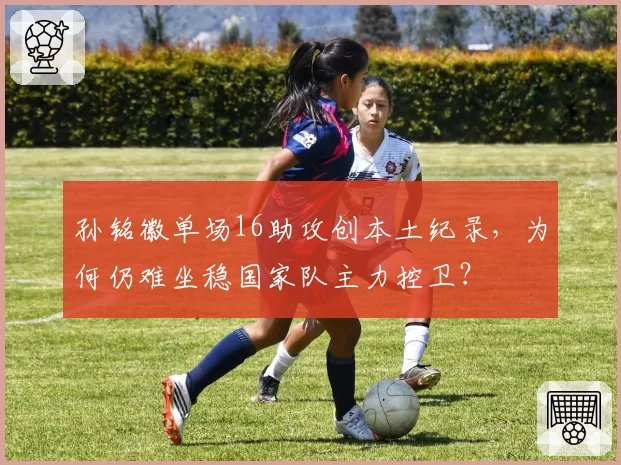 孙铭徽单场16助攻创本土纪录,为何仍难坐稳国家队主力控卫?